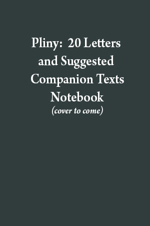 A Notebook for Pliny: 20 Letters and Suggested Companion Texts