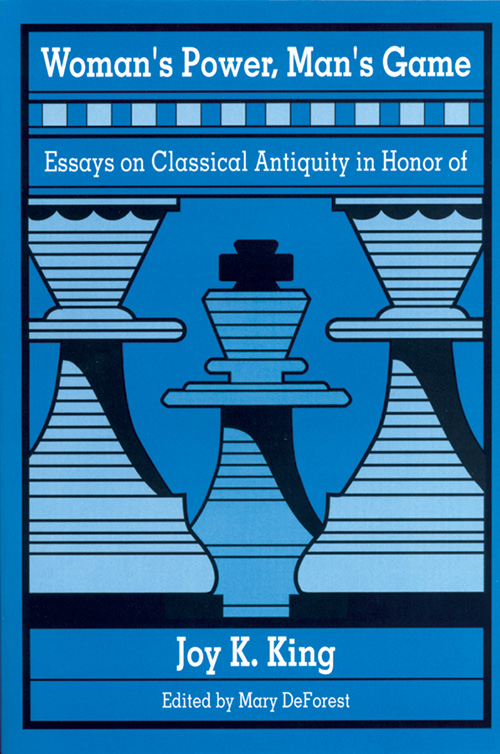 Woman's Power, Man's Game: Essays on Classical Antiquity in Honor of Joy K. King